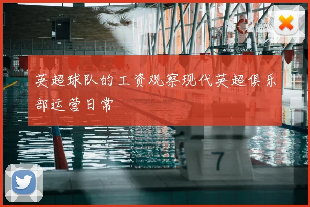 英超球队的工资观察现代英超俱乐部运营日常