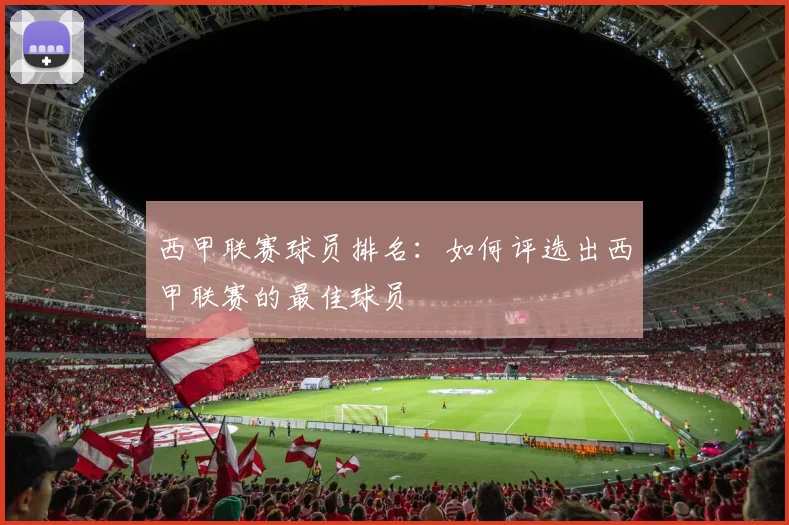 西甲联赛球员排名:如何评选出西甲联赛的最佳球员