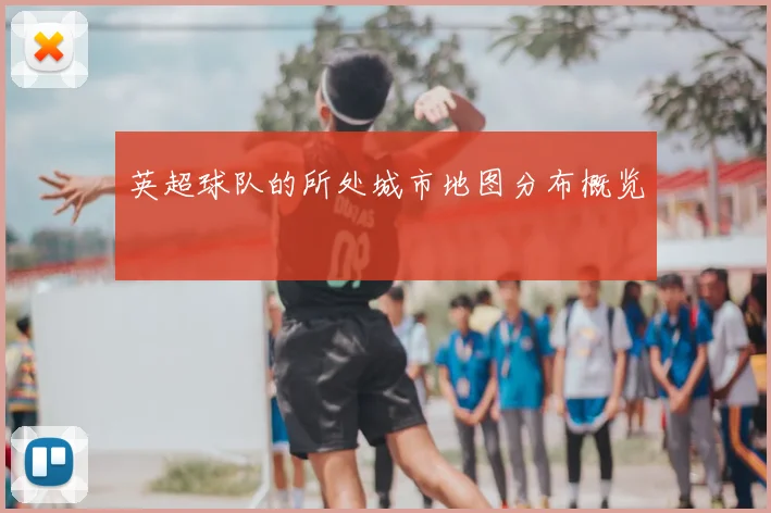 英超球队的所处城市地图分布概览