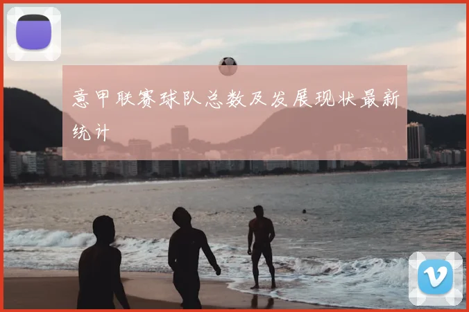 意甲联赛球队总数及发展现状最新统计