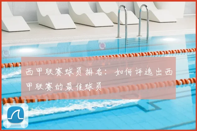 西甲联赛球员排名:如何评选出西甲联赛的最佳球员