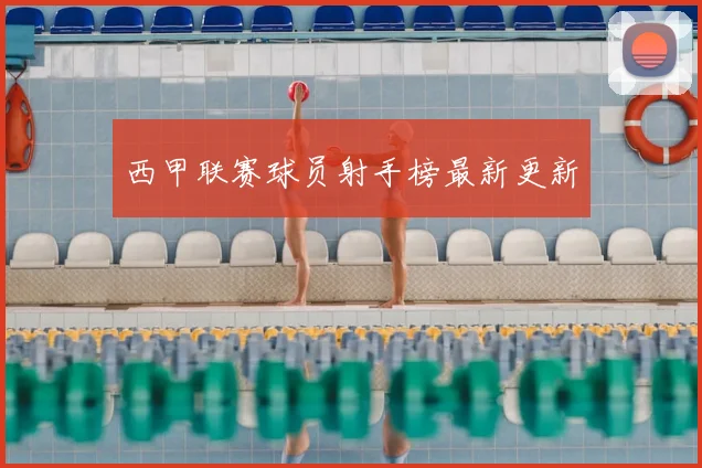 西甲联赛球员射手榜最新更新
