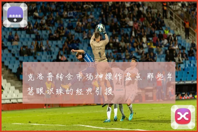 克洛普转会市场神操作盘点 那些年慧眼识珠的经典引援